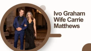 Ivo Graham Wife Carrie Matthews: Inside Their Real Love